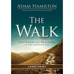 The Walk: Five Essential Practices of the Christian Life -- Adam Hamilton